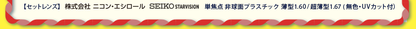 セットレンズ　株式会社ニコン・エシロール、SEIKO STARVISION製　(無色・UVカット付)　単焦点非球面プラスチック薄型1.60/超薄型1.67
